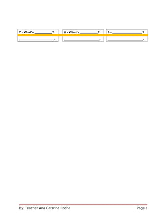 7 - What’s __________?    8 - What’s __________?   9 - _________________?
____________________.     ____________________.    ____________________.




By: Teacher Ana Catarina Rocha                                      Page 3
 