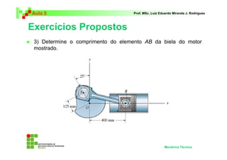 Aula 5                              Prof. MSc. Luiz Eduardo Miranda J. Rodrigues



Exercícios Propostos
 3) Determine o comprimento do elemento AB da biela do motor
 mostrado.




                                                      Mecânica Técnica
 