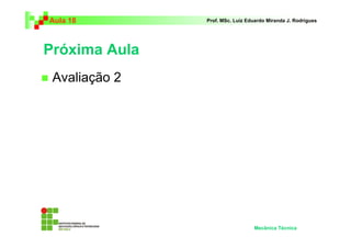 Aula 18        Prof. MSc. Luiz Eduardo Miranda J. Rodrigues




Próxima Aula
 Avaliação 2




                                 Mecânica Técnica
 