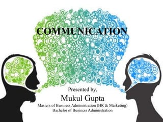 COMMUNICATION
Presented by,
Mukul Gupta
Masters of Business Administration (HR & Marketing)
Bachelor of Business Administration
 