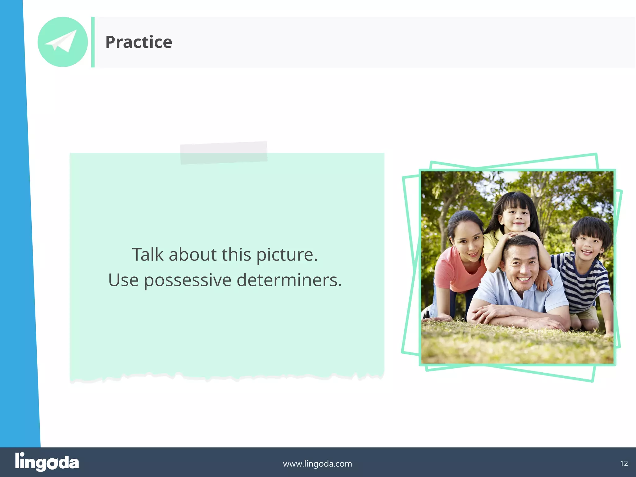 12
www.lingoda.com
Talk about this picture.
Use possessive determiners.
Practice
 