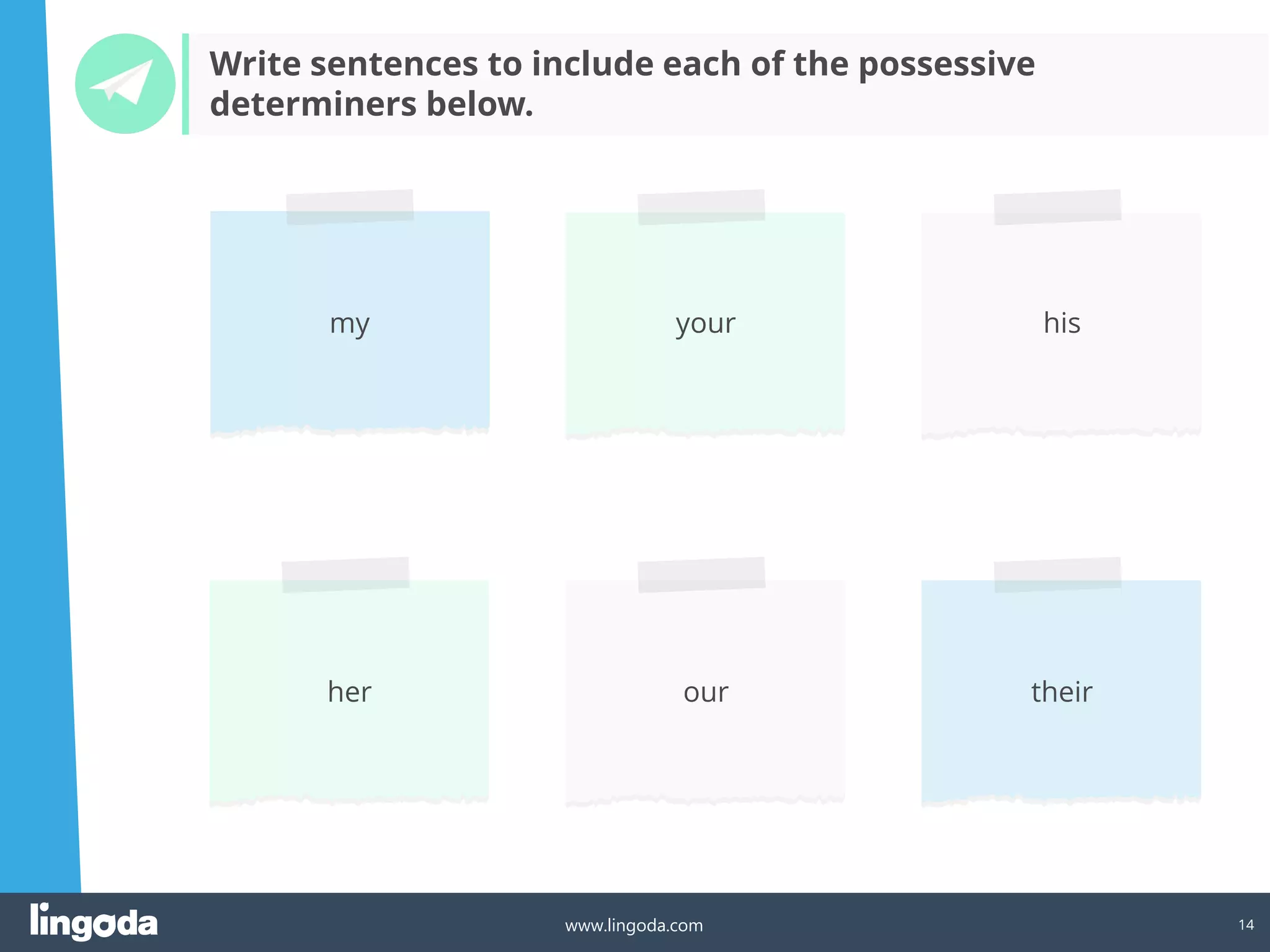 14
www.lingoda.com
my your
her our
Write sentences to include each of the possessive
determiners below.
his
their
 