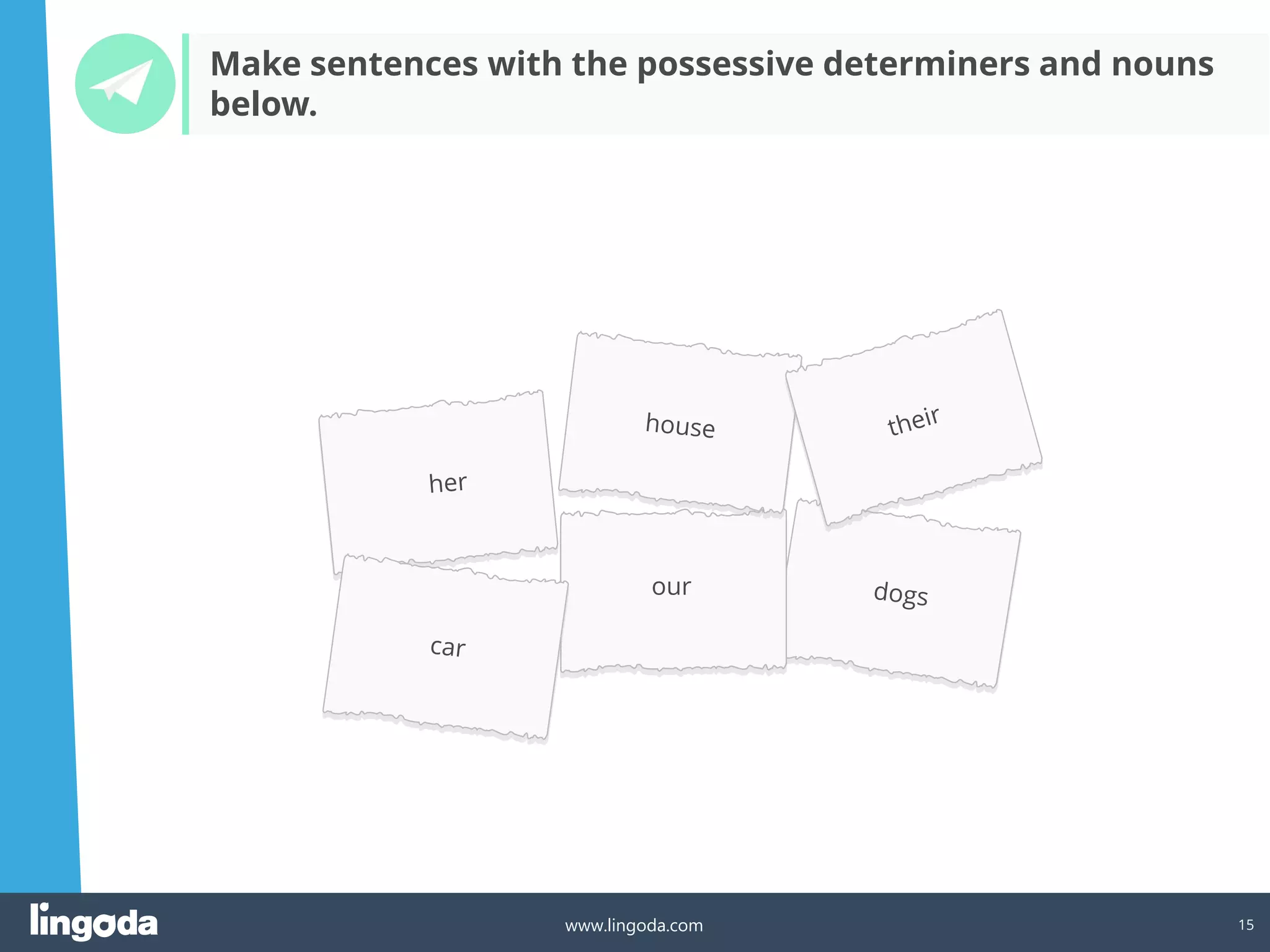 15
www.lingoda.com
Make sentences with the possessive determiners and nouns
below.
our
 