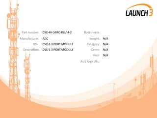 Part number: DSX-4H-SBRC-RB / 4-2 Datasheets:
Manufacturer: ADC Weight: N/A
Title: DSX-3 3 PORT MODULE Category: N/A
Description: DSX-3 3 PORT MODULE Genre: N/A
Heci: N/A
Part Page URL:
 