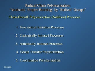 09/04/09 Radical Chain Polymerization: “ Molecule ‘Empire Building’ by ‘Radical’ Groups” Chain-Growth Polymerization (Addition) Processes   ,[object Object],[object Object],[object Object],[object Object],[object Object]