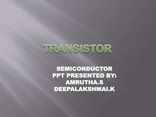 SEMICONDUCTOR
PPT PRESENTED BY:
AMRUTHA.S
DEEPALAKSHMAI.K
 
