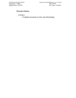CONTROLLED DOCUMENT Printed from MASTERControl on 12/1/2015
Department: EH&S SOP 107-04
Original Issue: 07/07/92 Rev. Date: 3/19/2013
Revision History
3/19/2013
Complete document re-write and reformatting.
 