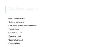 •Short sentence lead
•Striking statement
•One word or two word sentences
•Parody lead
•Quotation Lead
•Question Lead
•Descriptive Lead
•Contrast Lead
Feature Leads
 