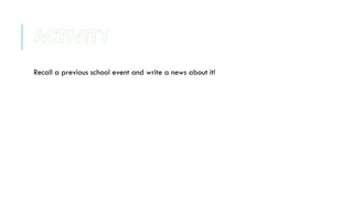 Recall a previous school event and write a news about it!
ACTIVITY
 