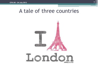 A tale of three countries
7CFA UK - 24 July 2013
 
