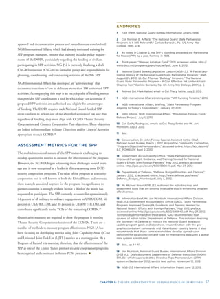 CHAPTER 6: THE SPP: DEPARTMENT OF DEFENSE PROGRAM OF RECORD 57
approval and documentation process and procedures are standardized.
NGB International Affairs, which had already instituted training for
SPP program managers, ensures that training includes policy require-
ments of the DODI, particularly regarding the funding of civilians
participating in SPP activities. NG-J52 is currently ﬁnalizing a draft
CNGB Instruction (CNGBI) to formalize policy and responsibilities for
planning, coordinating, and conducting activities of the NG SPP.
NGB International Affairs has developed an “activities map” that
deconstructs sections of law to delineate more than 100 authorized SPP
activities. Accompanying this map is an encyclopedia of funding sources
that provides SPP coordinators a tool by which they can determine if
proposed SPP activities are authorized and eligible for certain types
of funding. The DODI requires each National Guard-funded SPP
event conform to at least one of the identiﬁed sections of law and that,
regardless of funding, they must align with CCMD Theater Security
Cooperation and Country Cooperation Plan objectives. These objectives
are linked to Intermediate Military Objectives and/or Lines of Activities
appropriate to each CCMD.18
ASSESSMENT METRICS FOR THE SPP
The multidimensional nature of the SPP makes it challenging to
develop quantitative metrics to measure the effectiveness of the program.
However, the NGB-IA began addressing these challenges several years
ago and is now recognized as a leader in this area among most DOD
security cooperation programs. The value of the program as a security
cooperation tool is well known in both the United States and overseas;
there is ample anecdotal support for the program. Its signiﬁcance to
partner countries is strongly evident in that a third of the world has
requested to participate. The SPP currently accounts for approximately
44 percent of all military-to-military engagements in USEUCOM; 46
percent in USAFRICOM; and 38 percent in USSOUTHCOM, and
contributes signiﬁcantly to the TCPs of the remaining CCMDs.19
Quantitative measures are required to show the program is meeting
Theater Security Cooperation objectives of the CCMDs. There are a
number of methods to measure program effectiveness. NGB-IA has
been focusing on developing metrics using Joint Capability Areas (JCAs)
and Universal Joint Task List (UJTL) metrics as a starting point. As a
Program of Record it is essential, therefore, that the effectiveness of the
SPP as one of the United States’ premier security cooperation programs
be recognized and continued in future POM processes. ✦
ENDNOTES
1 Fact sheet, National Guard Bureau International Affairs, 1998.
2 Col. Norman E. Arﬂack, “The National Guard State Partnership
Program: Is It Still Relevant?,” Carlisle Barracks, Pa., US Army War
College, 1999, p. 6.
3 As noted in Chapter 2, the SPP’s founding preceded the Partnership
for Peace (PfP) by a year, forming in 1993.
4 Point paper, “Warsaw Initiative Fund,” 2011; accessed online, http://
www.dsca.mil/programs/pgm/mgt/wif.pdf, June 8, 2012.
5 National Guard Bureau Legislative Liaison (NGB-LL), “A Partial Leg-
islative History of the National Guard State Partnership Program,” draft,
August 25, 2010; Lt. Col. Thomas “Bulldog” Simpson, “The National
Guard State Partnership Program – A Cost Effective Yet Underutilized
Shaping Tool,” Carlisle Barracks, Pa., US Army War College, 2001, p. 5.
6 Retired Col. Mark Kalber, email to Col. Tracy Settle, July 2, 2012.
7 NGB International Affairs brieﬁng slide, “SPP Funding Timeline,” 2010.
8 NGB International Affairs, brieﬁng, “State Partnership Program:
Aligning to Today’s Environment,” January 27, 2010.
9 John Infante, NGB International Affairs, “Minuteman Fellows Fund/
Fellows Project,” July 1, 2010.
10 Col. Cathy Rodriguez, emails to Col. Tracy Settle and Mr. Jon
McIntosh, July 2, 2012.
11 Ibid.
12 Conversation, Dr. John Finney, Special Assistant to the Chief,
National Guard Bureau, March 1, 2012; Acquisition Community Connection,
“Program Objective Memorandum,” accessed online, https://acc.dau.mil/
ILC_POMBSOY, April 2, 2012.
13 Government Accountability Ofﬁce, “State Partnership Program:
Improved Oversight, Guidance, and Training Needed for National
Guard’s Efforts with Foreign Partners,” May 2012, preface; accessed
online, http://gao.gov/assets/600/590840.pdf, May 27, 2012.
14 Department of Defense, “Defense Budget Priorities and Choices,”
January 2012, 6; accessed online, http://www.defense.gov/news/
Defense_Budget_Priorities.pdf, July 3, 2012.
15 Mr. Michael Braun,NGB J53, authored the activities map and
assessment tools that are proving invaluable aids in enhancing program
effectiveness.
16 Information brief, Mr. Jon McIntosh, International Affairs Division,
NGB-J53; Government Accountability Ofﬁce (GAO), “State Partnership
Program: Improved Oversight, Guidance, and Training Needed for
National Guard’s Efforts with Foreign Partners,” May 2012, preface;
accessed online, http://gao.gov/assets/600/590840.pdf, May 27, 2012.
To improve performance in these areas, GAO recommended four
courses of action to the Department of Defense. This included directing
the Secretary of Defense to instruct the National Guard Bureau to
update program goals and objectives, in coordination with the geo-
graphic combatant commands and the embassy country teams. It also
recommends that those same stakeholders develop agreed-upon
deﬁnition for data collection and rules for maintaining data until a global
data system is instituted.
17 Ibid., pp.44-47.
18 Jon McIntosh, National Guard Bureau International Affairs Division
(J-53 IA), “Draft document, Department of Defense Instruction (DODI)
5111.20,” which superseded the Directive Type Memorandum (DTM)
system in September 2012; sent to lead author, November 12, 2013
19 NGB-J53 International Affairs, Information Paper, June 12, 2012.
 