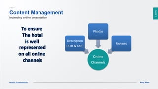 PAGE7
Andy KhenHotel E-Commerce101
Online
Channels
Description
(RTB & USP)
Photos
Reviews
Content Management
Improving online presentation
 