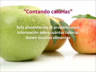 “Contando calorías”
Esta presentación te proporcionará
información sobre cuántas calorías
tienen muchos alimentos
 