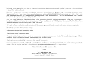 * El periodo de venta de bases y las fechas en las que se llevarán a cabo los eventos de la licitación se consideran a partir de la publicación de esta convocatoria en
la Gaceta Oficial del Distrito Federal.
* Las bases y especificaciones se encuentran disponibles para su consulta en Internet: www.sacmex.df.gob.mx o en la Subdirección de Adquisiciones, sito en
Nezahualcóyotl No. 109, 6° piso, Colonia Centro, Delegación Cuauhtémoc, en México, Distrito Federal, Código Postal 06080, de 9:00 a 15:00 y 17:00 a 19:00
horas, en días hábiles, atención de la Lic. María Alicia Sosa Hernández, teléfono 5130 44 44, extensiones 1611 y 1612. Los interesados podrán acudir a revisar las
bases sin costo alguno, pero para participar será requisito cubrir su costo.
* Los Actos de Junta de Aclaración de Bases, Primera Etapa: Acto de Presentación y Apertura de Propuestas y Segunda Etapa: Acto de Fallo, se celebrarán en la
Sala de Juntas de la Dirección General Administrativa, ubicada en el 6° piso del edificio sede del SACMEX, sito en Nezahualcóyotl No. 109, Colonia Centro,
Delegación Cuauhtémoc, en México, Distrito Federal, Código Postal 06080.
* El pago de los bienes se realizará en moneda nacional, a los 20 días naturales siguientes a la fecha de aceptación de las facturas debidamente requisitadas.
* La licitación no considera el otorgamiento de anticipo.
* La información adicional deberá presentarse en español.
* Las propuestas deberán presentarse en español.
* No podrán participar las personas físicas o morales que se encuentren en los supuestos contenidos en los artículos 39 de la Ley de Adquisiciones para el Distrito
Federal y 47 fracción XXIII de la Ley Federal de Responsabilidades de los Servidores Públicos.
* La Licitación no está considerada bajo la cobertura de algún tratado de libre comercio.
* Para coadyuvar al mejor desarrollo de la Junta de Aclaración de Bases, se solicita a los interesados que adquieran las bases, remitir sus dudas por escrito, de
acuerdo al anexo que se incluye en las bases, al correo electrónico sara.ocampo@sacmex.df.gob.mx, previo a la fecha del evento.
México, Distrito Federal, a 3 de diciembre de 2015.
(Firma)
Lic. Carlos Guerrero Ruiz.
Director de Recursos Materiales y Servicios Generales.
Sistema de Aguas de la Ciudad de México.
 