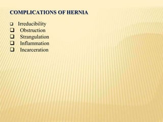 COMPLICATIONS OF HERNIA
 Irreducibility
 Obstruction
 Strangulation
 Inflammation
 Incarceration
 