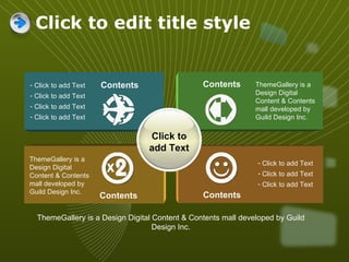 Click to edit title style Contents Contents Contents ThemeGallery is a Design Digital Content & Contents mall developed by Guild Design Inc. ThemeGallery is a Design Digital Content & Contents mall developed by Guild Design Inc. Click to add Text Click to add Text Click to add Text ThemeGallery is a Design Digital Content & Contents mall developed by Guild Design Inc. Click to add Text Contents Click to add Text Click to add Text Click to add Text Click to add Text 