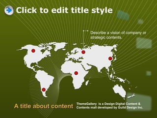 Click to edit title style ThemeGallery  is a Design Digital Content & Contents mall developed by Guild Design Inc. A title about content Describe a vision of company or strategic contents. 
