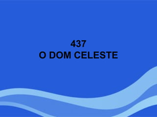 437
O DOM CELESTE
 
