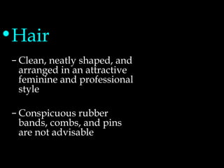 Grooming Standards-Women
•Hair
– Clean, neatly shaped, and
arranged in an attractive
feminine and professional
style
– Conspicuous rubber
bands, combs, and pins
are not advisable
 