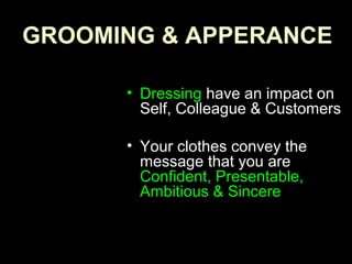 GROOMING & APPERANCE
• Dressing have an impact on
Self, Colleague & Customers
• Your clothes convey the
message that you are
Confident, Presentable,
Ambitious & Sincere
 