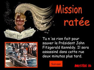 Mission ratée Tu n ’as rien fait pour sauver le Président John Fitzgerald Kennédy. Il sera assassiné dans cette rue deux minutes plus tard. Suivant 