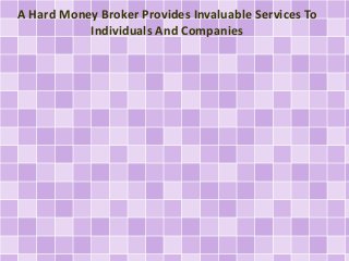 A Hard Money Broker Provides Invaluable Services To
Individuals And Companies
 