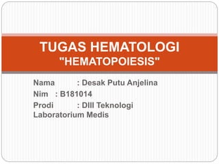 Nama : Desak Putu Anjelina
Nim : B181014
Prodi : DIII Teknologi
Laboratorium Medis
TUGAS HEMATOLOGI
"HEMATOPOIESIS"
 
