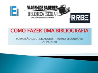 COMO FAZER UMA BIBLIOGRAFIA
FORMAÇÃO DE UTILIZADORES – ENSINO SECUNDÁRIO
2019-2020
 
