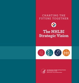 CHARTING THE
FUTURE TOGETHER
The NHLBI
Strategic Vision
U.S. Department of Health and Human Services
National Institutes of Health
National Heart, Lung, and Blood Institute
 