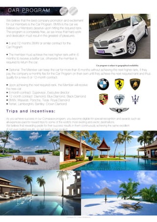 Coinspace Ltd. // www.coinspace.eu
We believe that the best company promotion and excitement
for our members is the Car Program. BMW is the car we
believe our Members deserve upon hitting the required rank.
The program is completely free, as we know that hard work
and dedication must result in the greatest of pleasures.
• 6 and 12 months BMW or similar contract for the
Car Program	
• The member must achieve the next higher rank within 6
months to receive a better car, otherwise the member is
required to return the car.	
• Optional: The Member can keep the car for more than 6 months without achieving the next higher rank, if they
pay the company a monthly fee for the Car Program on their own until they achieve the next required rank and thus
qualify for a new 6 or 12-month contract.	
• Upon achieving the next required rank, the Member will receive
the new car.
• 6 month contract: Supervisor, Executive director	
• 12 month contract: Diamond, Blue Diamond, Black Diamond
• BMW, Maserati, Porsche, Tesla: Royal Diamond
• Ferrari, Lamborghini, Bentley: Crown Diamond
T r i p s a n d i n c e n t i v e s :
As you achieve success in our Coinspace program, you become eligible for special recognition and awards such as
all-expences-paid-for reward trips to some of the world’s most exciting and exotic destinations.
We believe that rewarding peple for their success results in them continuously achieving the same excellent
(if not even better) results, so get ready to be spoiled!
C A R P R O G R A M
Car program is subject to geographical availability
 