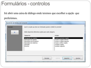 Formulários -controlos
Irá abrir uma caixa de diálogo onde teremos que escolher a opção que
preferirmos.
 