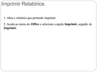 Imprimir Relatórios
1. Abra o relatório que pretende imprimir
2. Aceda ao menu do Office e selecione a opção Imprimir, seguida de
Imprimir.
 