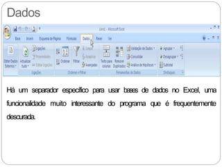 Dados
Há um separador específico para usar bases de dados no Excel, uma
funcionalidade muito interessante do programa que é frequentemente
descurada.
 