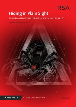 RSA FRAUD & RISK INTELLIGENCEW H I T E PA P E R
Hiding in Plain Sight
THE GROWTH OF CYBERCRIME IN SOCIAL MEDIA, PART 2
Research by Gabriel Guzman
MARCH 2016
 