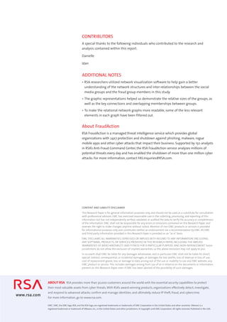 EMC2
, EMC, the EMC logo, RSA, and the RSA logo, are registered trademarks or trademarks of EMC Corporation in the United States and other countries.VMware is a
registered trademark or trademark of VMware, Inc., in the United States and other jurisdictions. © Copyright 2016 EMC Corporation. All rights reserved. Published in the USA.
ABOUT RSA  RSA provides more than 30,000 customers around the world with the essential security capabilities to protect
their most valuable assets from cyber threats.With RSA’s award-winning products, organizations effectively detect, investigate,
and respond to advanced attacks; confirm and manage identities; and ultimately, reduce IP theft, fraud, and cybercrime.
For more information, go to www.rsa.com.
www.rsa.com
CONTRIBUTORS
A special thanks to the following individuals who contributed to the research and
analysis contained within this report.
Danielle
Idan
ADDITIONAL NOTES
•	RSA researchers utilized network visualization software to help gain a better
understanding of the network structures and inter-relationships between the social
media groups and the fraud group members in this study.
•	The graphic representations helped us demonstrate the relative sizes of the groups, as
well as the key connections and overlapping memberships between groups.
•	To make the relational network graphs more readable, some of the less relevant
elements in each graph have been filtered out.
About FraudAction 
RSA FraudAction is a managed threat intelligence service which provides global
organizations with 24x7 protection and shutdown against phishing, malware, rogue
mobile apps and other cyber attacks that impact their business. Supported by 150 analysts
in RSA’s Anti-Fraud Command Center, the RSA FraudAction service analyzes millions of
potential threats every day and has enabled the shutdown of more than one million cyber
attacks. For more information, contact FAS.Inquiries@RSA.com.
CONTENT AND LIABILITY DISCLAIMER
This Research Paper is for general information purposes only, and should not be used as a substitute for consultation
with professional advisors. EMC has exercised reasonable care in the collecting, processing, and reporting of this
information but has not independently verified, validated, or audited the data to verify the accuracy or completeness
of the information. EMC shall not be responsible for any errors or omissions contained on this Research Paper, and
reserves the right to make changes anytime without notice. Mention of non-EMC products or services is provided
for informational purposes only and constitutes neither an endorsement nor a recommendation by EMC. All EMC
and third-party information provided in this Research Paper is provided on an“as is”basis.
EMC DISCLAIMS ALL WARRANTIES, EXPRESSED OR IMPLIED,WITH REGARD TO ANY INFORMATION (INCLUDING
ANY SOFTWARE, PRODUCTS, OR SERVICES) PROVIDED IN THIS RESEARCH PAPER, INCLUDING THE IMPLIED
WARRANTIES OF MERCHANTABILITY AND FITNESS FOR A PARTICULAR PURPOSE, AND NON-INFRINGEMENT. Some
jurisdictions do not allow the exclusion of implied warranties, so the above exclusion may not apply to you.
In no event shall EMC be liable for any damages whatsoever, and in particular EMC shall not be liable for direct,
special, indirect, consequential, or incidental damages, or damages for lost profits, loss of revenue or loss of use,
cost of replacement goods, loss or damage to data arising out of the use or inability to use any EMC website, any
EMC product or service. This includes damages arising from use of or in reliance on the documents or information
present on this Research Paper, even if EMC has been advised of the possibility of such damages.
 