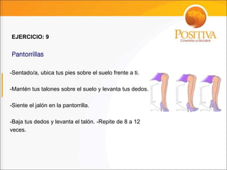 -Sentado/a, ubica tus pies sobre el suelo frente a ti.
-Mantén tus talones sobre el suelo y levanta tus dedos.
-Siente el jalón en la pantorrilla.
-Baja tus dedos y levanta el talón. -Repite de 8 a 12
veces.
Pantorrillas
EJERCICIO: 9
 