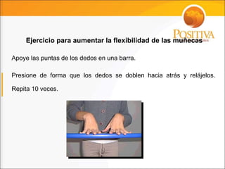 Apoye las puntas de los dedos en una barra.
Presione de forma que los dedos se doblen hacia atrás y relájelos.
Repita 10 veces.
Ejercicio para aumentar la flexibilidad de las muñecas
 