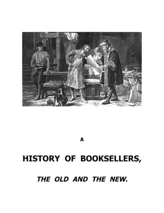 A
HISTORY OF BOOKSELLERS,
THE OLD AND THE NEW.
 