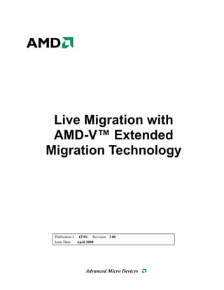 Live Migration with
 AMD-V™ Extended
Migration Technology




 Publication # 43781 Revision: 3.00
 Issue Date:   April 2008




                  Advanced Micro Devices
 