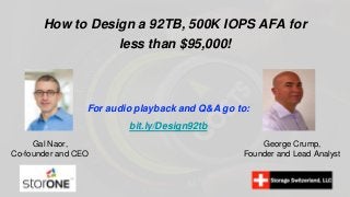 How to Design a 92TB, 500K IOPS AFA for
less than $95,000!
Gal Naor,
Co-founder and CEO
George Crump,
Founder and Lead Analyst
For audio playback and Q&A go to:
bit.ly/Design92tb
 