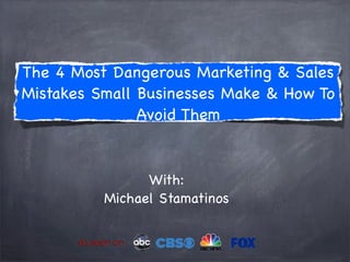 The 4 Most Dangerous Marketing & Sales
Mistakes Small Businesses Make & How To
Avoid Them
With:
Michael Stamatinos
 