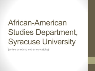 African-American
Studies Department,
Syracuse University
(write something extremely catchy)
 