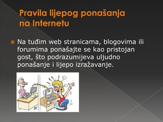    Na tuđim web stranicama, blogovima ili
    forumima ponašajte se kao pristojan
    gost, što podrazumijeva uljudno
    ponašanje i lijepo izražavanje.
 