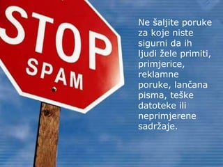 Ne šaljite poruke
za koje niste
sigurni da ih
ljudi žele primiti,
primjerice,
reklamne
poruke, lančana
pisma, teške
datoteke ili
neprimjerene
sadržaje.
 