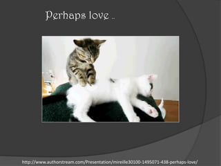 Perhaps love ..




http://www.authorstream.com/Presentation/mireille30100-1495071-438-perhaps-love/
 