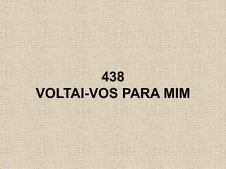 438
VOLTAI-VOS PARA MIM
 