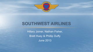 Hillary Joiner, Nathan Fisher,
Brett Huey & Phillip Duffy
June 2013
SOUTHWEST AIRLINES
 