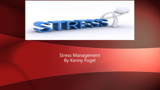 Stress Management
By Kenny Fogel
 