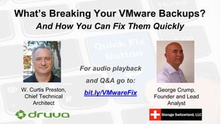 What’s Breaking Your VMware Backups?
And How You Can Fix Them Quickly
W. Curtis Preston,
Chief Technical
Architect
George Crump,
Founder and Lead
Analyst
For audio playback
and Q&A go to:
bit.ly/VMwareFix
 