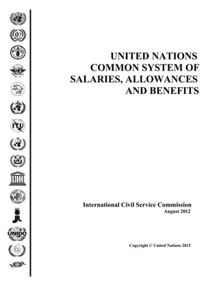 International Civil Service Commission
August 2012
Copyright © United Nations 2012
UNITED NATIONS
COMMON SYSTEM OF
SALARIES, ALLOWANCES
AND BENEFITS
 